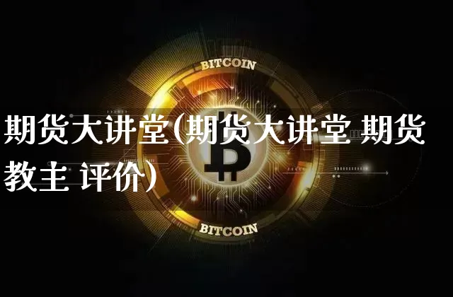 期货大讲堂(期货大讲堂 期货教主 评价)_https://www.jnskb.com_装修公司_第1张