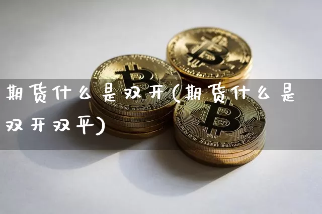 期货什么是双开(期货什么是双开双平)_https://www.jnskb.com_装修公司_第1张