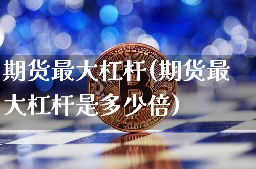 期货最大杠杆(期货最大杠杆是多少倍)_https://www.jnskb.com_装修公司_第1张
