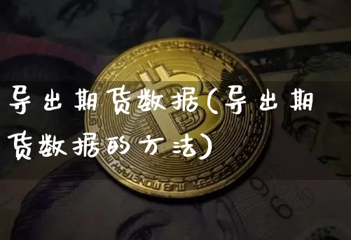 导出期货数据(导出期货数据的方法)_装修公司_第1张_装修网 导出期货数据(导出期货数据的方法)_https://www.jnskb.com_装修公司_第1张