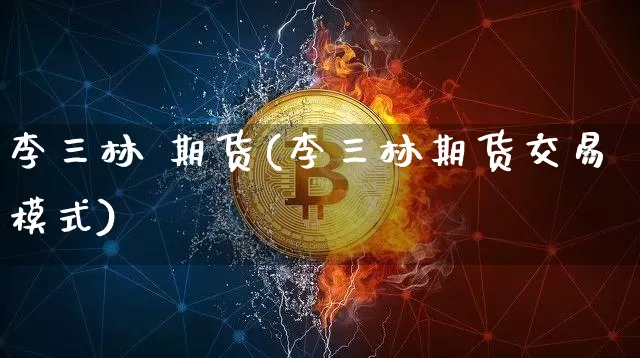 李三林 期货(李三林期货交易模式)_设计报价_第1张_装修网 李三林 期货(李三林期货交易模式)_https://www.jnskb.com_设计报价_第1张