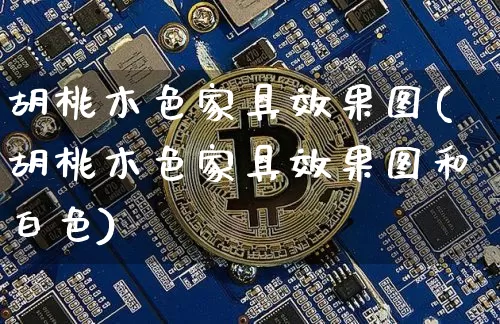 胡桃木色家具效果图(胡桃木色家具效果图和白色)_https://www.jnskb.com_装修流程_第1张