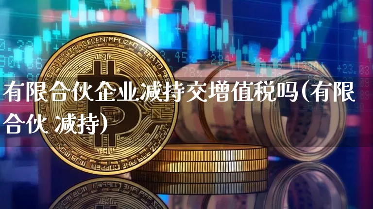 有限合伙企业减持交增值税吗(有限合伙 减持)_https://www.jnskb.com_装修流程_第1张