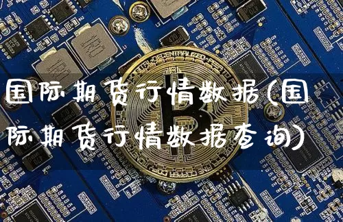 国际期货行情数据(国际期货行情数据查询)_装修公司_第1张_装修网 国际期货行情数据(国际期货行情数据查询)_https://www.jnskb.com_装修公司_第1张