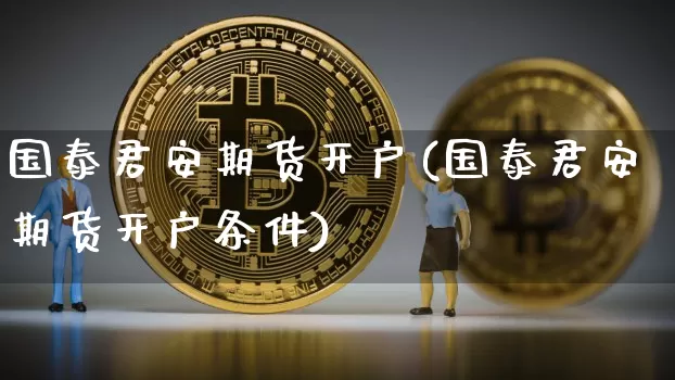 国泰君安期货开户(国泰君安期货开户条件)_https://www.jnskb.com_装修公司_第1张