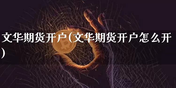 文华期货开户(文华期货开户怎么开)_https://www.jnskb.com_装修公司_第1张
