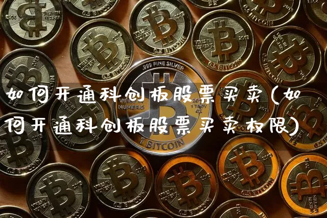 如何开通科创板股票买卖(如何开通科创板股票买卖权限)_https://www.jnskb.com_效果图_第1张