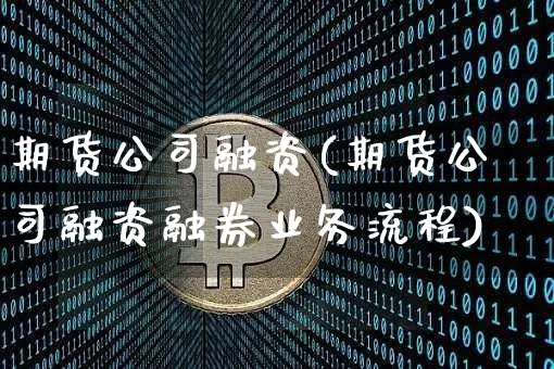 期货公司融资(期货公司融资融券业务流程)_https://www.jnskb.com_装修公司_第1张