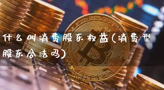 什么叫消费股东权益(消费型股东合法吗)_https://www.jnskb.com_装修公司_第1张