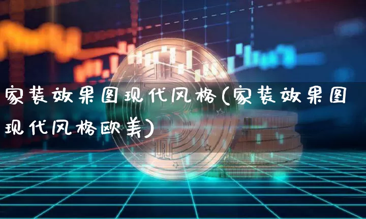 家装效果图现代风格(家装效果图现代风格欧美)_https://www.jnskb.com_装修流程_第1张