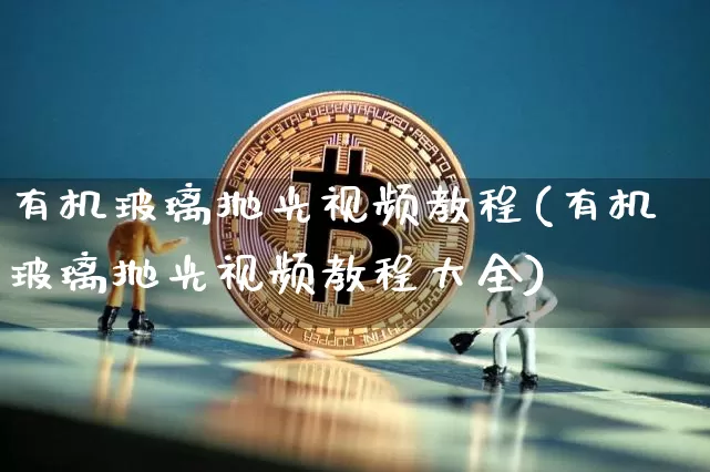 有机玻璃抛光视频教程(有机玻璃抛光视频教程大全)_https://www.jnskb.com_设计报价_第1张