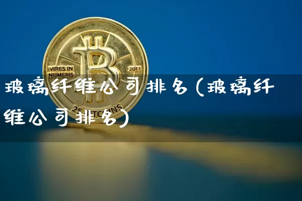 玻璃纤维公司排名(玻璃纤维公司排名)_https://www.jnskb.com_装修公司_第1张