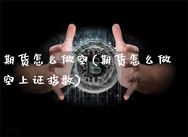 期货怎么做空(期货怎么做空上证指数)_https://www.jnskb.com_装修公司_第1张