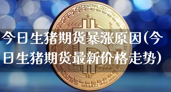 今日生猪期货暴涨原因(今日生猪期货最新价格走势)_https://www.jnskb.com_设计报价_第1张