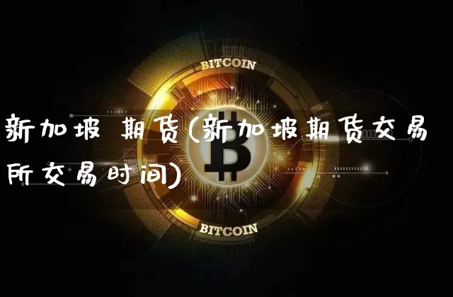 新加坡 期货(新加坡期货交易所交易时间)_https://www.jnskb.com_效果图_第1张