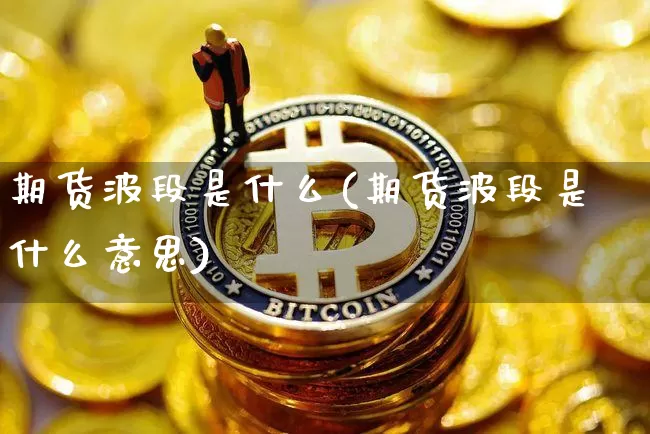 期货波段是什么(期货波段是什么意思)_https://www.jnskb.com_效果图_第1张