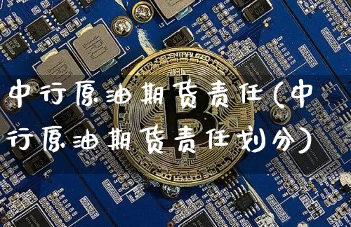 中行原油期货责任(中行原油期货责任划分)_https://www.jnskb.com_装修公司_第1张