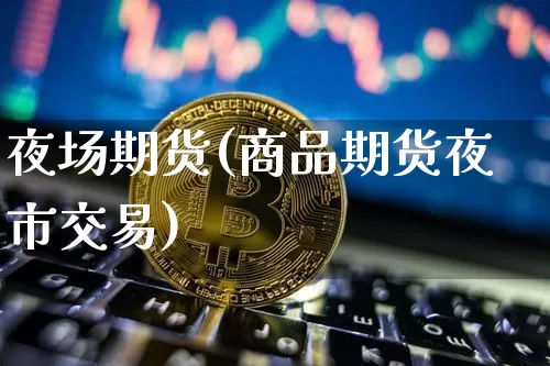 夜场期货(商品期货夜市交易)_装修公司_第1张_装修网 夜场期货(商品期货夜市交易)_https://www.jnskb.com_装修公司_第1张