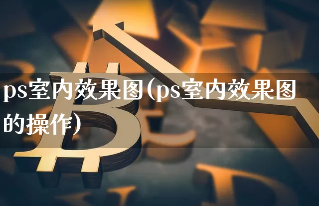 ps室内效果图(ps室内效果图的操作)_https://www.jnskb.com_装修公司_第1张
