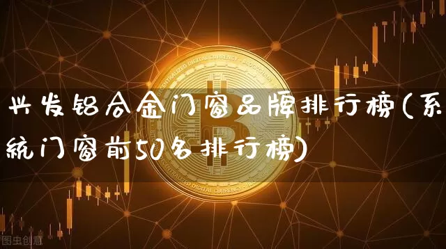 兴发铝合金门窗品牌排行榜(系统门窗前50名排行榜)_https://www.jnskb.com_装修流程_第1张