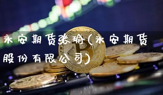 永安期货张瑜(永安期货股份有限公司)_https://www.jnskb.com_效果图_第1张