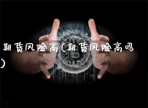 期货风险高(期货风险高吗)_https://www.jnskb.com_装修流程_第1张