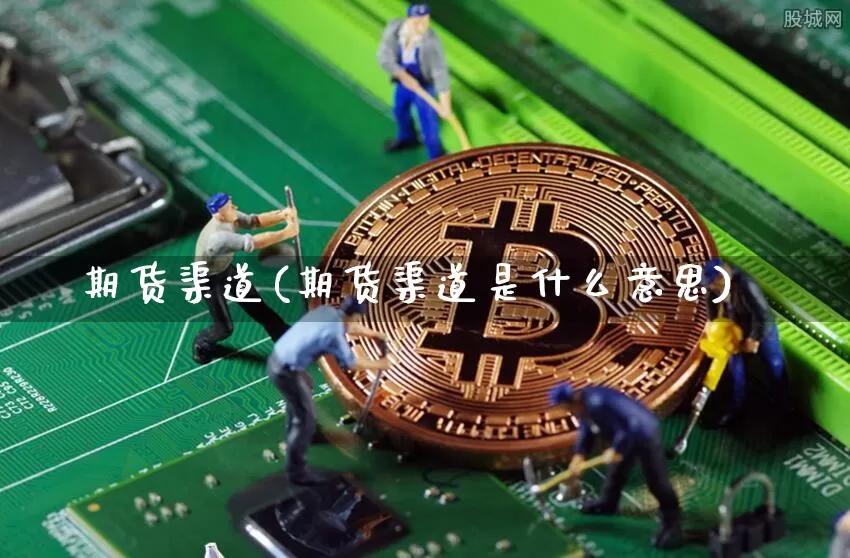 期货渠道(期货渠道是什么意思)_https://www.jnskb.com_装修公司_第1张